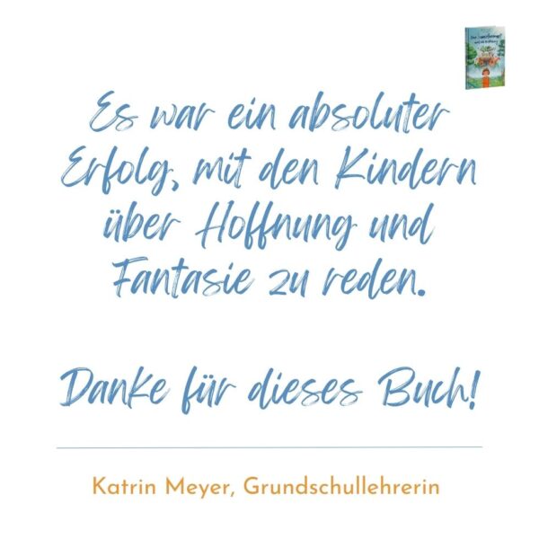 Zitat Text als Bild Kinderbuch-Empfehlung: Es war ein absoluter Erfolg, mit den Kindern über Hoffnung und Fantasie zu reden. Danke für dieses Buch! Grundschulehrerin Karin Meyer